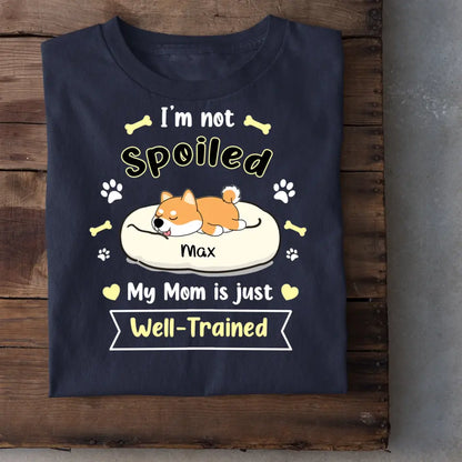 I'm Not Spoiled My Mom Is Just Well- Trained- Personalized T-Shirt, Gift For Dog Lovers, Dog Mom