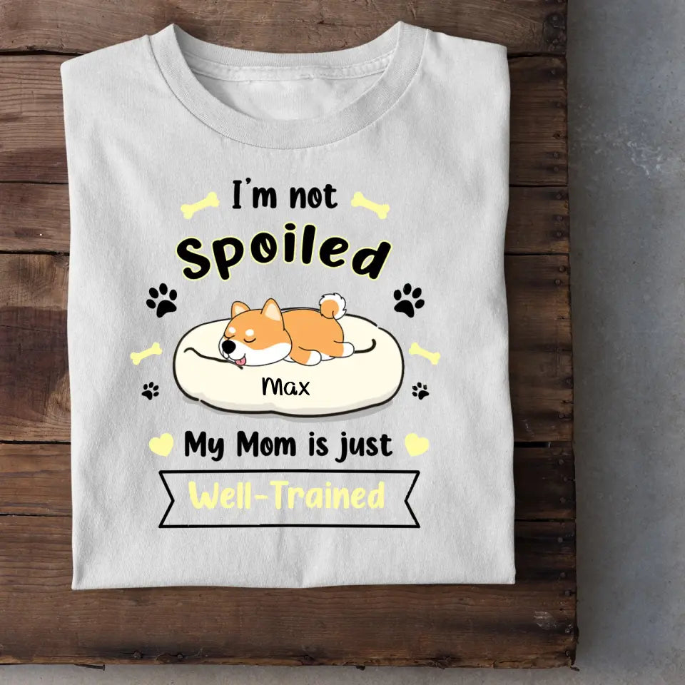 I'm Not Spoiled My Mom Is Just Well- Trained- Personalized T-Shirt, Gift For Dog Lovers, Dog Mom