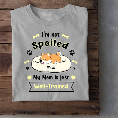 I'm Not Spoiled My Mom Is Just Well- Trained- Personalized T-Shirt, Gift For Dog Lovers, Dog Mom