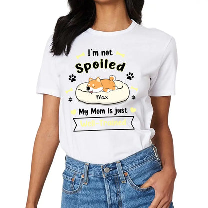 I'm Not Spoiled My Mom Is Just Well- Trained- Personalized T-Shirt, Gift For Dog Lovers, Dog Mom