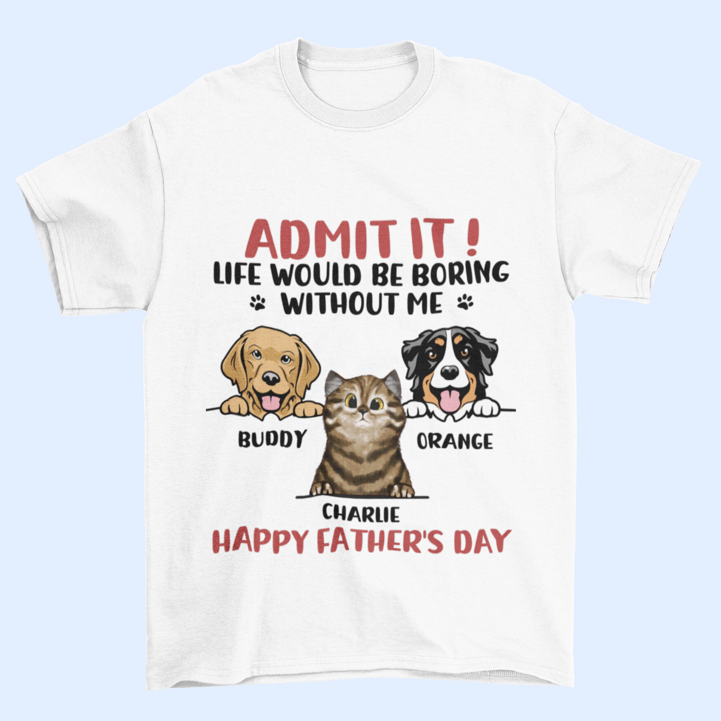 Admit It! Life Would Be Boring Without Us - Dog & Cat Personalized Custom Unisex T-shirt - Father's Day, Mother's Day, Gift For Pet Owners, Pet Lovers