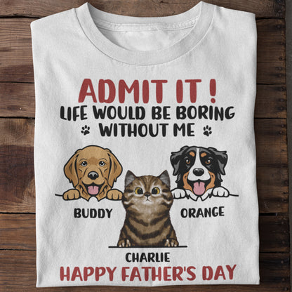 Admit It! Life Would Be Boring Without Us - Dog & Cat Personalized Custom Unisex T-shirt - Father's Day, Mother's Day, Gift For Pet Owners, Pet Lovers