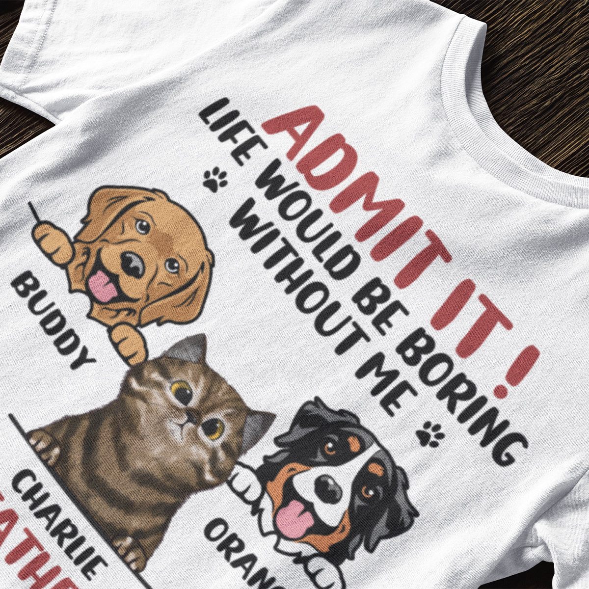 Admit It! Life Would Be Boring Without Us - Dog & Cat Personalized Custom Unisex T-shirt - Father's Day, Mother's Day, Gift For Pet Owners, Pet Lovers