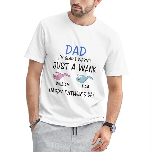 I'm Glad I Wasn't Just A Wank - Gift For Dads - Personalized Unisex T-Shirt - lovscape