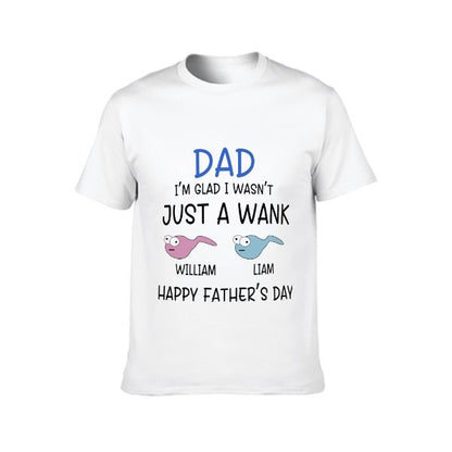 I'm Glad I Wasn't Just A Wank - Gift For Dads - Personalized Unisex T-Shirt - lovscape