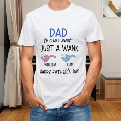 I'm Glad I Wasn't Just A Wank - Gift For Dads - Personalized Unisex T-Shirt - lovscape